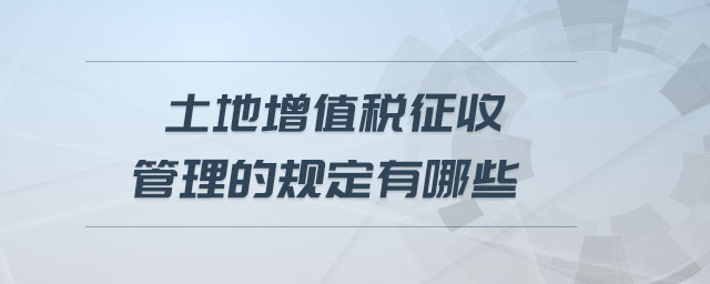 土地增值稅征收管理的規定有哪些
