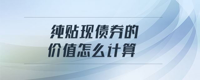 純貼現債券的價值怎么計算 純貼現債券的價值怎么計算