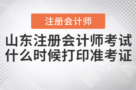 2020年山東注冊會計師考試什么時候打印準考證確定了嗎？