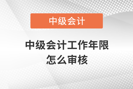 中級會計工作年限怎么審核？