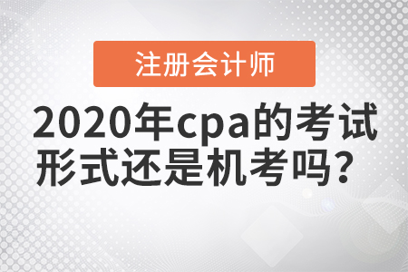 2020年cpa的考試形式還是機考嗎？