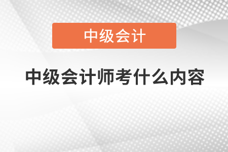 中級會計師考什么內容？