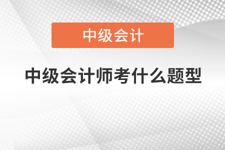 中級會計師考什么題型？