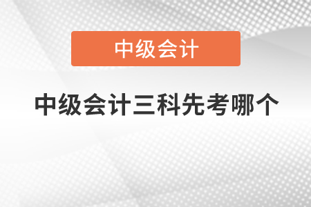 中級會計三科先考哪個？