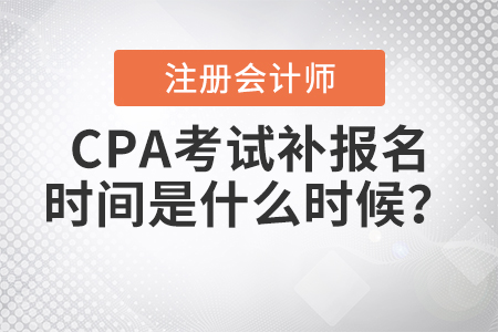 2021年CPA考試補(bǔ)報名時間是什么時候？