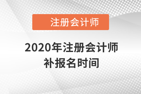 2020年注冊會計師補報名時間還有嗎？