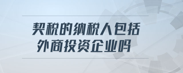 契稅的納稅人包括外商投資企業嗎