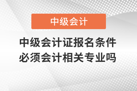 中級會計證報名條件必須會計相關專業嗎？