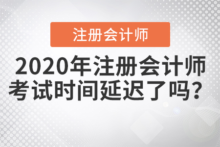 2020年注冊(cè)會(huì)計(jì)師考試時(shí)間延遲了嗎？