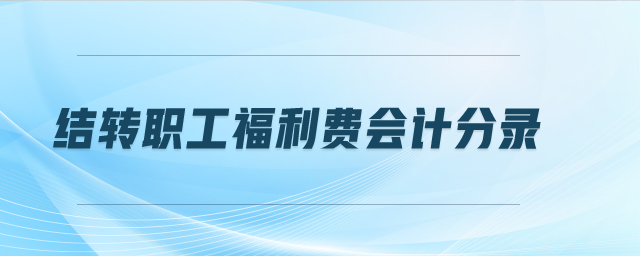 結(jié)轉(zhuǎn)職工福利費(fèi)會計(jì)分錄