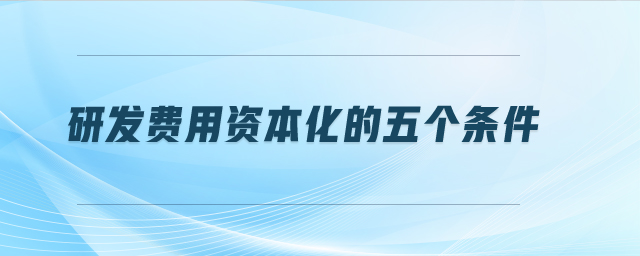 研發費用資本化的五個條件