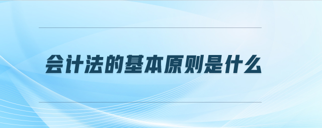 會(huì)計(jì)法的基本原則是什么