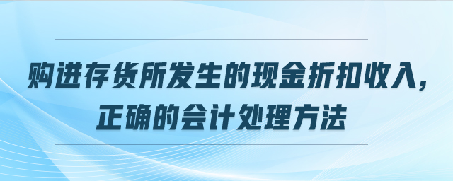 購進存貨所發生的現金折扣收入,正確的會計處理方法