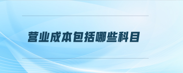 營業(yè)成本包括哪些科目