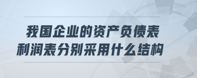 我國企業(yè)的資產(chǎn)負債表利潤表分別采用什么結(jié)構(gòu)