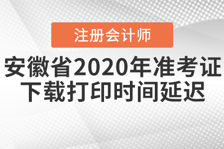 安徽省注會(huì)2020年準(zhǔn)考證下載打印時(shí)間延遲！
