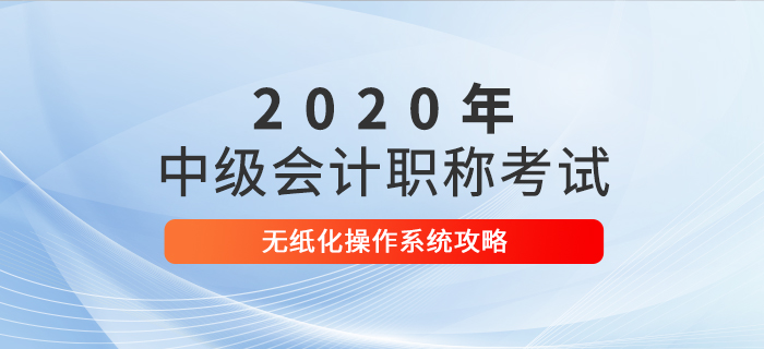 2020年中級會計考試無紙化操作攻略，考前速來打卡！