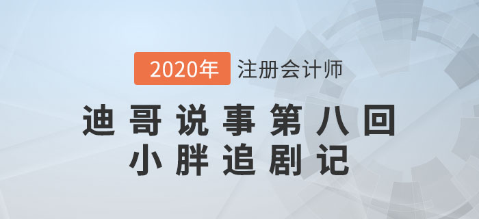 注會名師迪哥說事第八回：小胖追劇記