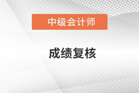 中級會計師復核成績流程是什么？