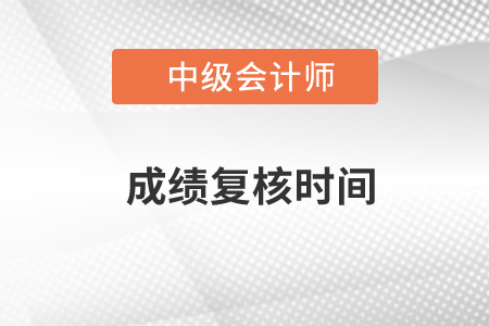 中級會計師復核時間在什么時候？