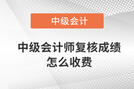 中級會計師復核成績怎么收費？