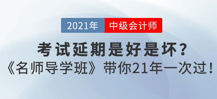 中級會計考試延期是好是壞？東奧《名師導學班》帶你21年一次過！