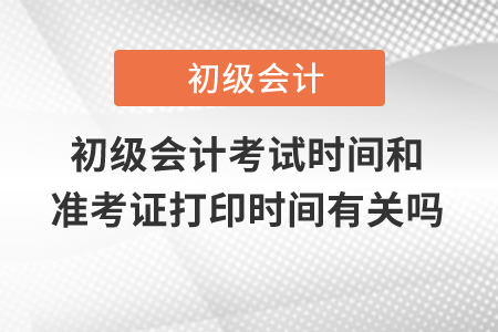 初級會計考試時間和準考證打印時間有關嗎？