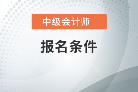 中級會計報考條件要求是什么，不了解的快看看吧
