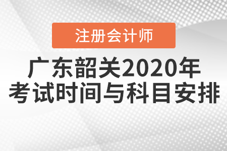廣東韶關2020年注冊會計師考試時間與科目安排公布！