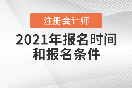 2021年注冊會計師報名時間和報名條件公布了嗎？