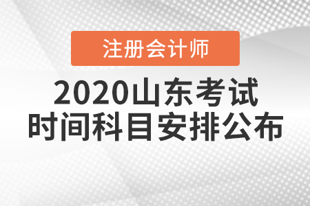 2020山東注冊會計師考試時間科目安排公布！