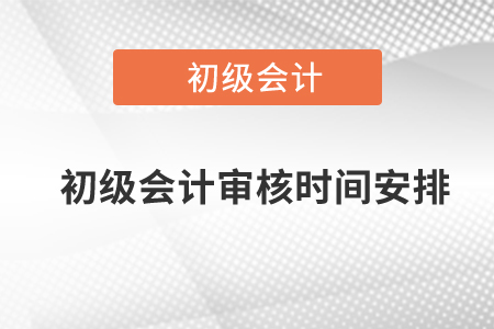 初級會計審核時間安排