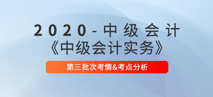 2020年《中級會計實務》第三批次考點整理及考情分析