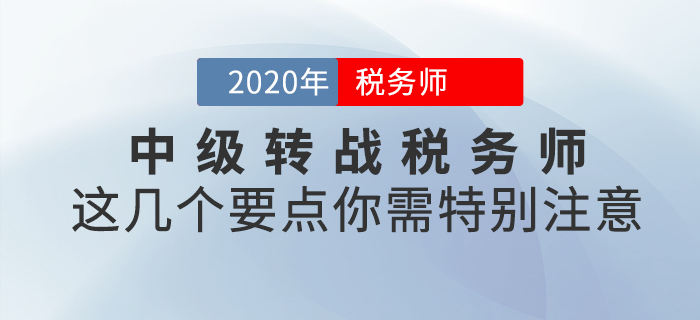 中級(jí)轉(zhuǎn)戰(zhàn)稅務(wù)師，這幾個(gè)要點(diǎn)你需特別注意！