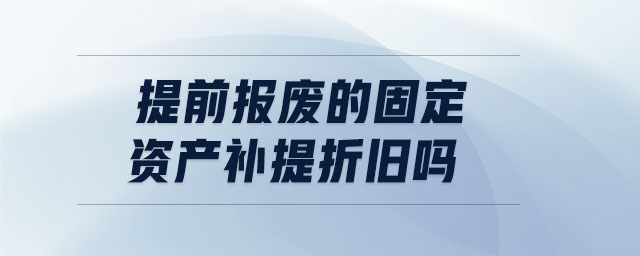 提前報廢的固定資產補提折舊嗎