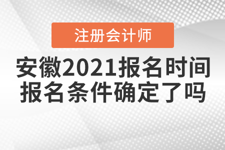 安徽2021注會報名時間和報名條件確定了嗎？