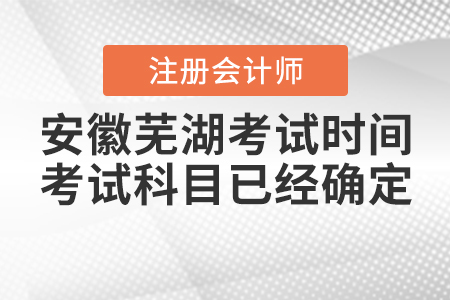 安徽蕪湖2020年注會考試時間和考試科目已經確定！