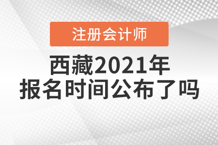 西藏2021年注冊會計師報名時間公布了嗎？