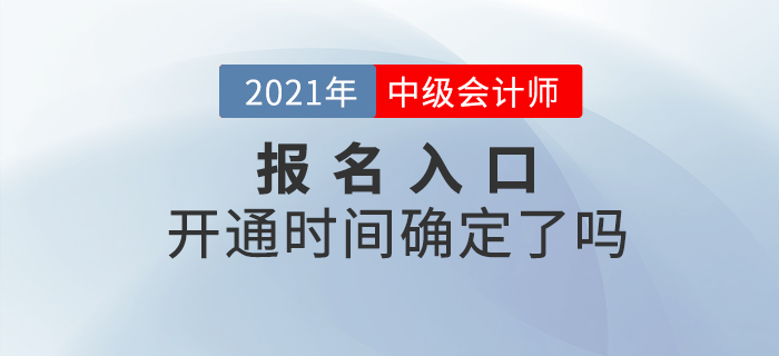 2021年中級會計師考試報名入口開通時間確定了嗎？