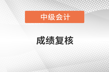 2020年中級會計師成績復(fù)核可以申請嗎