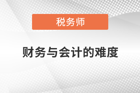 稅務(wù)師財(cái)務(wù)與會計(jì)的難度如何？