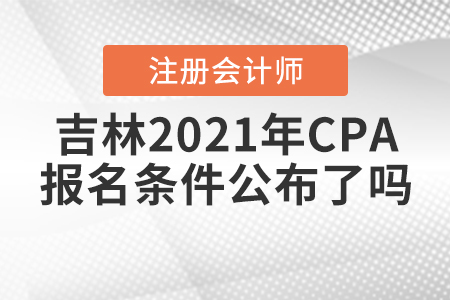 吉林2021年CPA報名條件公布了嗎？
