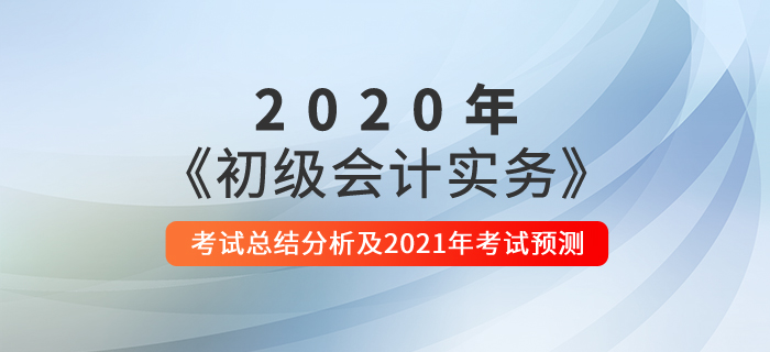 2020年《初級會計實務》考試總結分析及2021年考試預測