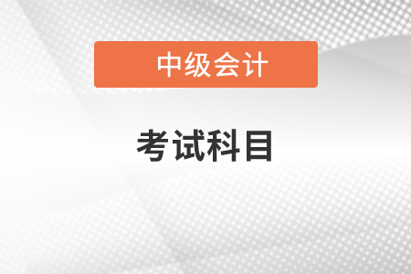中級會計考試科目都有哪幾科？