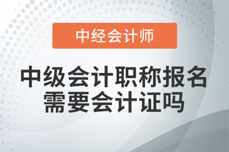 中級會計職稱報名需要會計證嗎