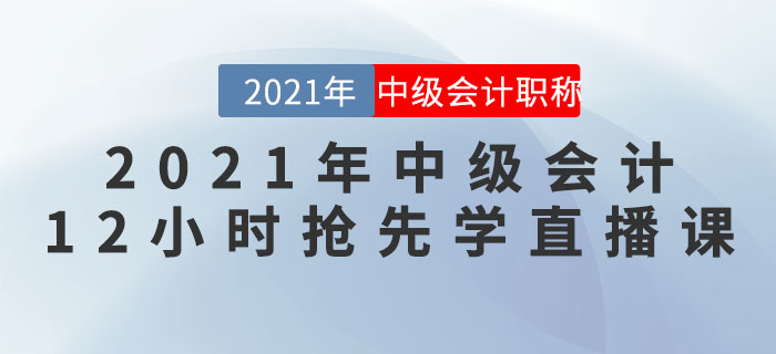 名師直播：2021年中級會計“12小時搶先學”直播課