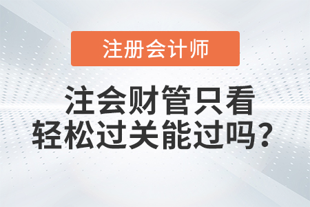 注會財管只看輕松過關能過嗎？
