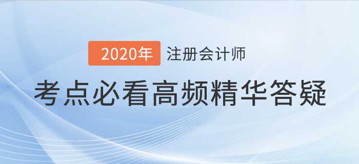 2020年注會考試高頻答疑集合,考前看完輕松通關! 2020年注會考試高頻答疑集合,考前看完輕松通關!