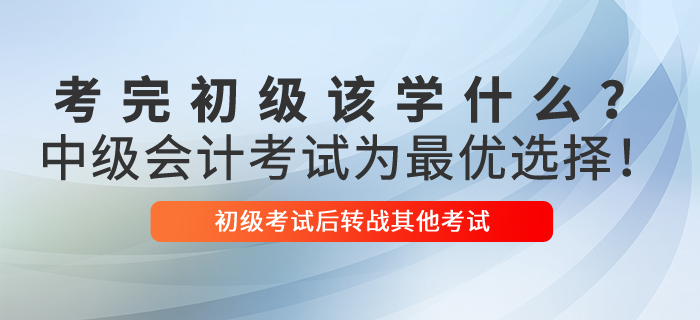 考完初級(jí)會(huì)計(jì)該學(xué)什么？中級(jí)會(huì)計(jì)考試為最優(yōu)選擇！
