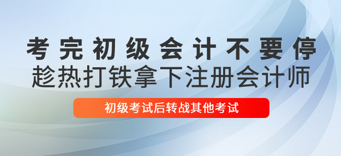 考完初級(jí)會(huì)計(jì)不要停，趁熱打鐵拿下注冊(cè)會(huì)計(jì)師！